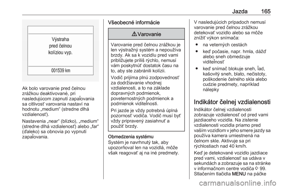 OPEL CORSA 2016.5  Používateľská príručka (in Slovak) Jazda165
Ak bolo varovanie pred čelnou
zrážkou deaktivované, pri
nasledujúcom zapnutí zapaľovania
sa citlivosť varovania nastaví na
hodnotu „medium“ (stredne dlhá
vzdialenosť).
Nastaven