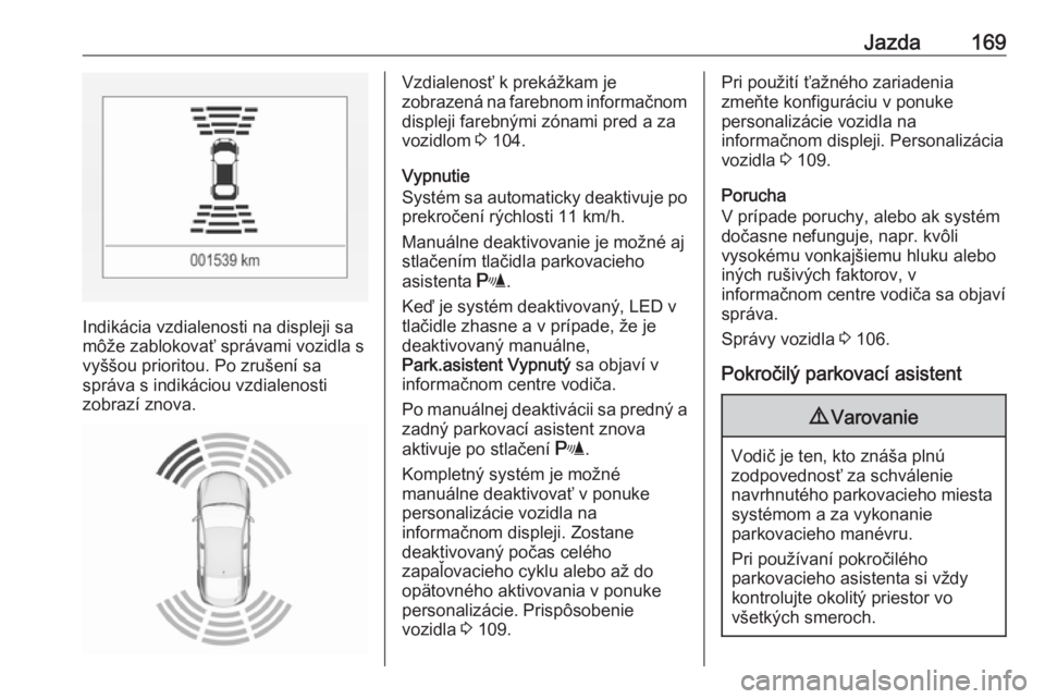 OPEL CORSA 2016.5  Používateľská príručka (in Slovak) Jazda169
Indikácia vzdialenosti na displeji sa
môže zablokovať správami vozidla s vyššou prioritou. Po zrušení sa
správa s indikáciou vzdialenosti
zobrazí znova.
Vzdialenosť k prekážkam