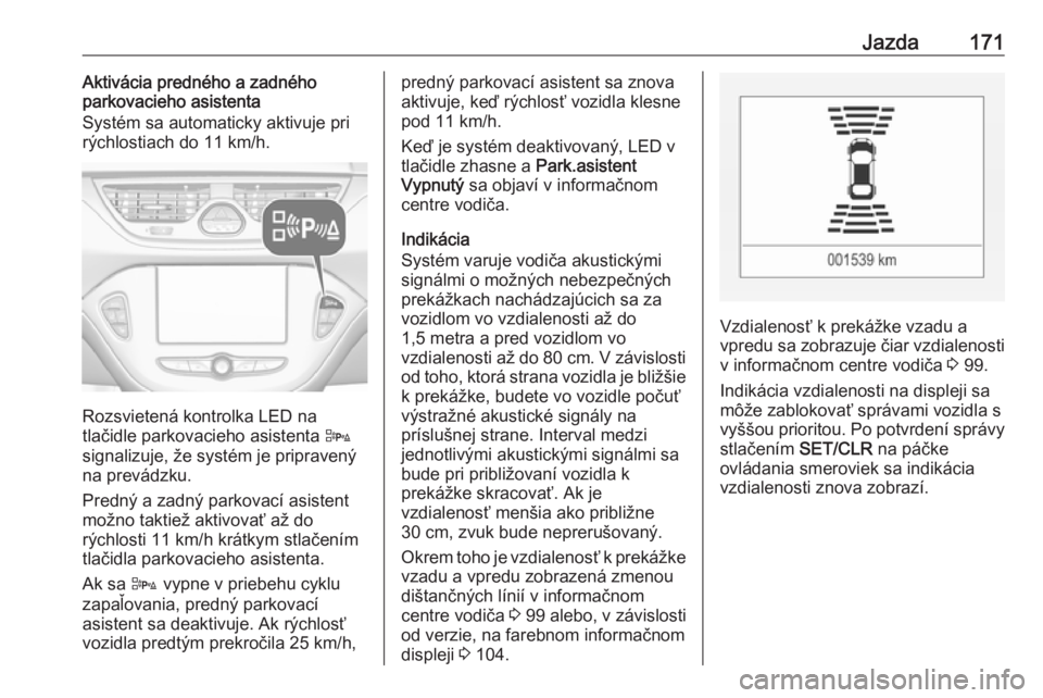 OPEL CORSA 2016.5  Používateľská príručka (in Slovak) Jazda171Aktivácia predného a zadného
parkovacieho asistenta
Systém sa automaticky aktivuje pri rýchlostiach do 11 km/h.
Rozsvietená kontrolka LED na
tlačidle parkovacieho asistenta  D
signalizu