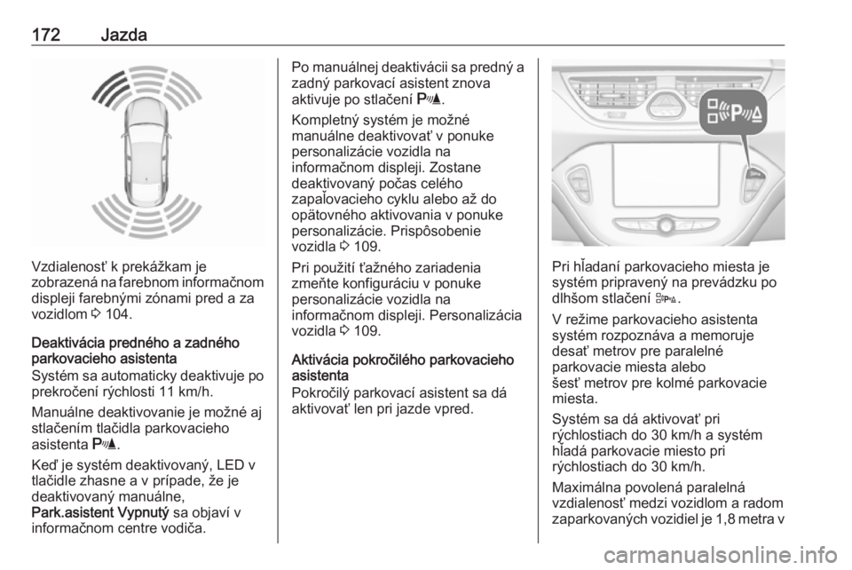 OPEL CORSA 2016.5  Používateľská príručka (in Slovak) 172Jazda
Vzdialenosť k prekážkam je
zobrazená na farebnom informačnom
displeji farebnými zónami pred a za
vozidlom  3 104.
Deaktivácia predného a zadného
parkovacieho asistenta
Systém sa au