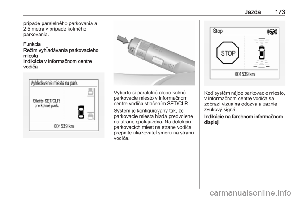 OPEL CORSA 2016.5  Používateľská príručka (in Slovak) Jazda173prípade paralelného parkovania a
2,5 metra v prípade kolmého
parkovania.
FunkciaRežim vyhľadávania parkovacieho miesta
Indikácia v informačnom centre
vodiča
Vyberte si paralelné ale