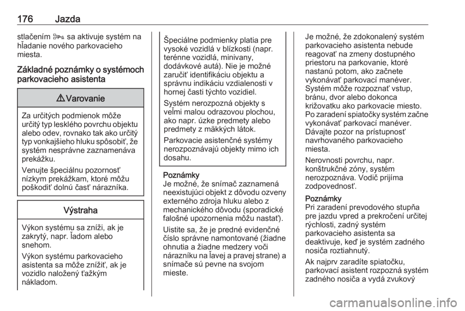 OPEL CORSA 2016.5  Používateľská príručka (in Slovak) 176Jazdastlačením D sa aktivuje systém na
hľadanie nového parkovacieho
miesta.
Základné poznámky o systémoch parkovacieho asistenta9 Varovanie
Za určitých podmienok môže
určitý typ lesk
