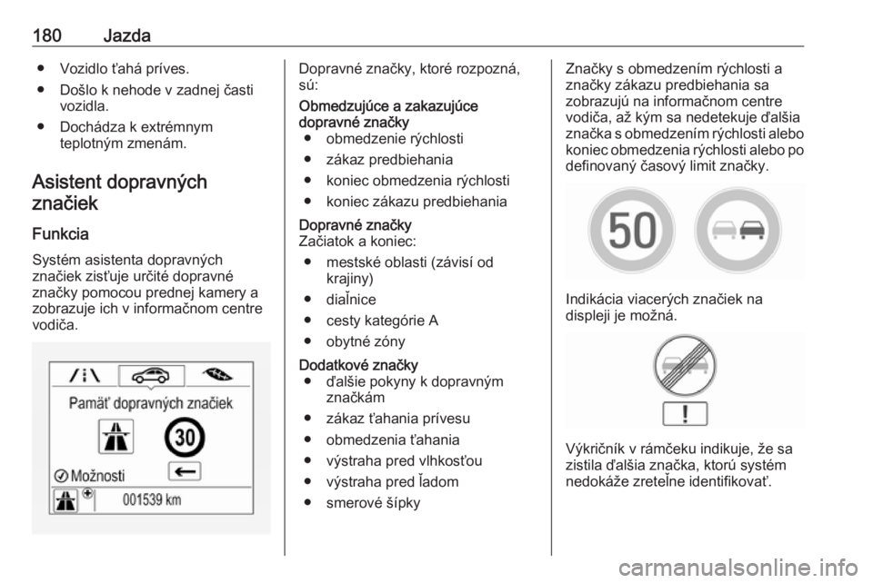 OPEL CORSA 2016.5  Používateľská príručka (in Slovak) 180Jazda● Vozidlo ťahá príves.
● Došlo k nehode v zadnej časti vozidla.
● Dochádza k extrémnym teplotným zmenám.
Asistent dopravných
značiek
Funkcia
Systém asistenta dopravných
zna�