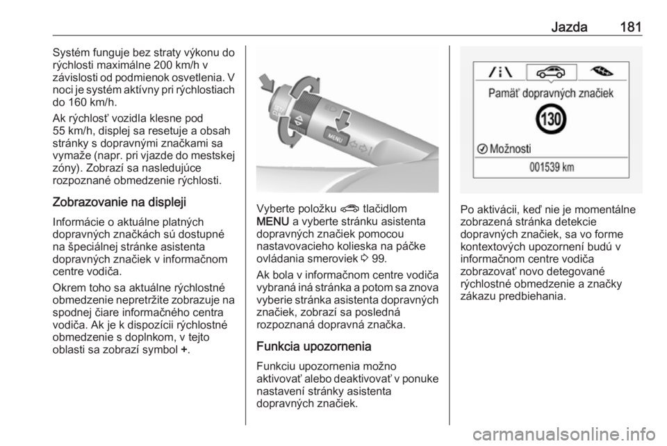 OPEL CORSA 2016.5  Používateľská príručka (in Slovak) Jazda181Systém funguje bez straty výkonu do
rýchlosti maximálne 200 km/h v
závislosti od podmienok osvetlenia. V
noci je systém aktívny pri rýchlostiach
do 160 km/h.
Ak rýchlosť vozidla kles