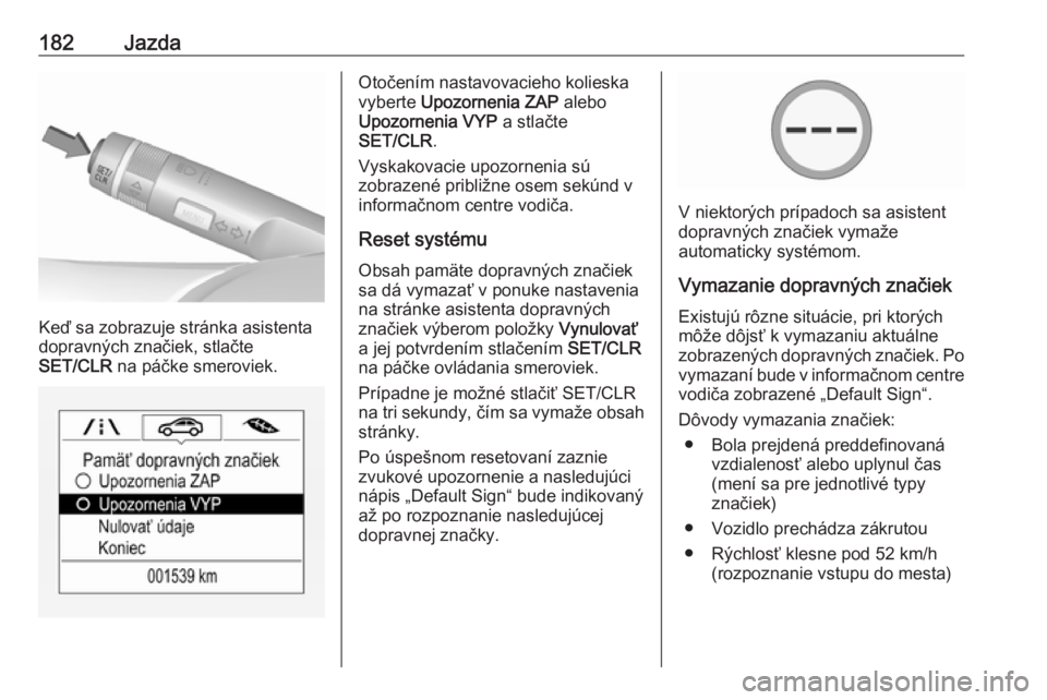 OPEL CORSA 2016.5  Používateľská príručka (in Slovak) 182Jazda
Keď sa zobrazuje stránka asistenta
dopravných značiek, stlačte
SET/CLR  na páčke smeroviek.
Otočením nastavovacieho kolieska
vyberte  Upozornenia ZAP  alebo
Upozornenia VYP  a stlač