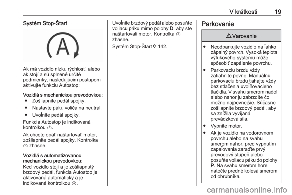 OPEL CORSA 2016.5  Používateľská príručka (in Slovak) V krátkosti19Systém Stop-Štart
Ak má vozidlo nízku rýchlosť, alebo
ak stojí a sú splnené určité
podmienky, nasledujúcim postupom
aktivujte funkciu Autostop:
Vozidlá s mechanickou prevodo