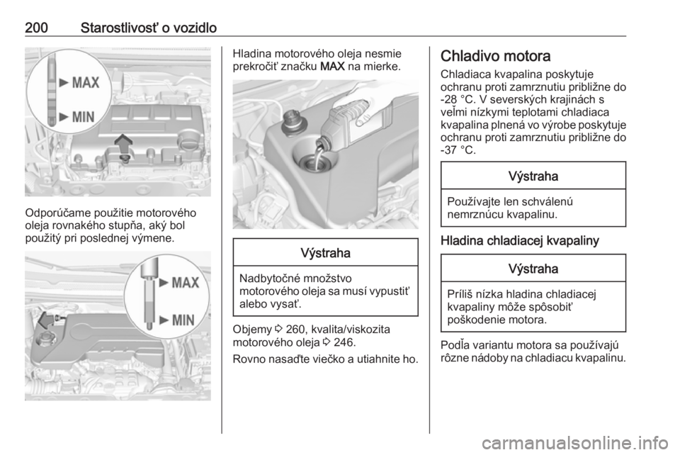 OPEL CORSA 2016.5  Používateľská príručka (in Slovak) 200Starostlivosť o vozidlo
Odporúčame použitie motorového
oleja rovnakého stupňa, aký bol
použitý pri poslednej výmene.
Hladina motorového oleja nesmie
prekročiť značku  MAX na mierke.V
