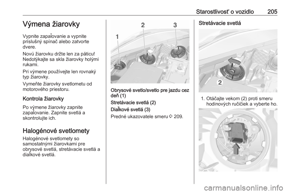 OPEL CORSA 2016.5  Používateľská príručka (in Slovak) Starostlivosť o vozidlo205Výmena žiarovky
Vypnite zapaľovanie a vypnite
príslušný spínač alebo zatvorte
dvere.
Novú žiarovku držte len za päticu!
Nedotýkajte sa skla žiarovky holými
ru