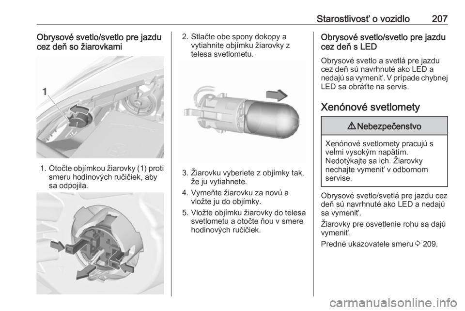 OPEL CORSA 2016.5  Používateľská príručka (in Slovak) Starostlivosť o vozidlo207Obrysové svetlo/svetlo pre jazdu
cez deň so žiarovkami
1. Otočte objímkou žiarovky (1) proti
smeru hodinových ručičiek, aby
sa odpojila.
2. Stlačte obe spony dokop