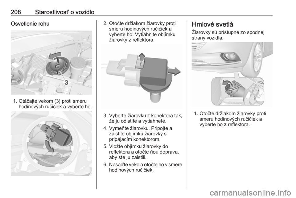 OPEL CORSA 2016.5  Používateľská príručka (in Slovak) 208Starostlivosť o vozidloOsvetlenie rohu
1. Otáčajte vekom (3) proti smeruhodinových ručičiek a vyberte ho.
2. Otočte držiakom žiarovky proti smeru hodinových ručičiek avyberte ho. Vytiah