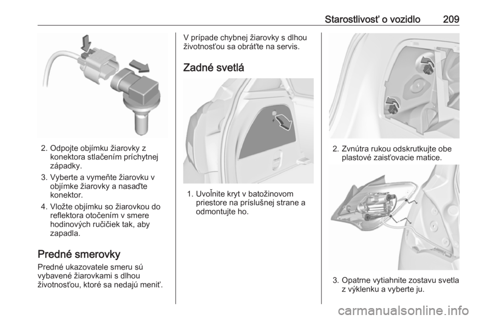 OPEL CORSA 2016.5  Používateľská príručka (in Slovak) Starostlivosť o vozidlo209
2. Odpojte objímku žiarovky zkonektora stlačením príchytnej
západky.
3. Vyberte a vymeňte žiarovku v objímke žiarovky a nasaďte
konektor.
4. Vložte objímku so 