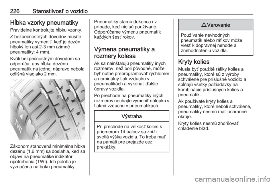 OPEL CORSA 2016.5  Používateľská príručka (in Slovak) 226Starostlivosť o vozidloHĺbka vzorky pneumatikyPravidelne kontrolujte hĺbku vzorky.
Z bezpečnostných dôvodov musíte
pneumatiky vymeniť, keď je dezén
hlboký len asi 2-3 mm (zimné
pneumati