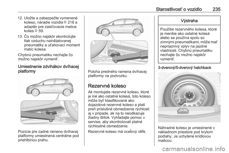 OPEL CORSA 2016.5  Používateľská príručka (in Slovak) Starostlivosť o vozidlo23512. Uložte a zabezpečte vymenenékoleso, náradie vozidla  3 218 a
adaptér pre zaisťovacie matice
kolies  3 59.
13. Čo možno najskôr skontrolujte tlak vzduchu nainšt