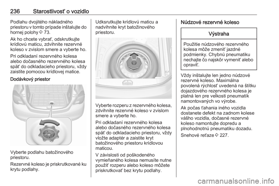 OPEL CORSA 2016.5  Používateľská príručka (in Slovak) 236Starostlivosť o vozidloPodlahu dvojitého nákladného
priestoru v tomto prípade inštalujte do
hornej polohy  3 73.
Ak ho chcete vybrať, odskrutkujte
krídlovú maticu, zdvihnite rezervné
kole