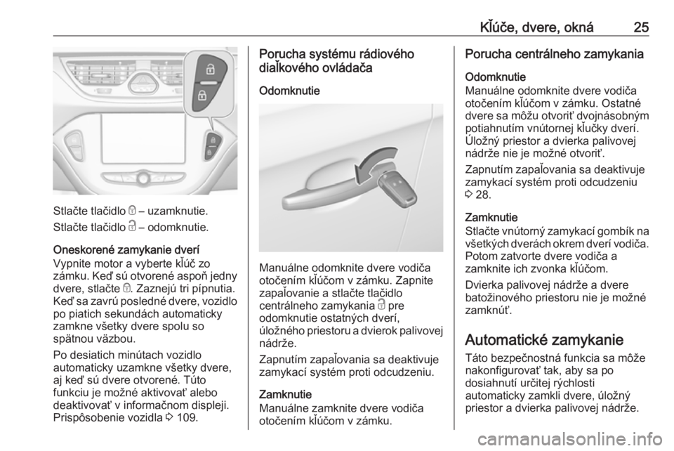 OPEL CORSA 2016.5  Používateľská príručka (in Slovak) Kľúče, dvere, okná25
Stlačte tlačidlo e – uzamknutie.
Stlačte tlačidlo  c – odomknutie.
Oneskorené zamykanie dverí
Vypnite motor a vyberte kľúč zo
zámku. Keď sú otvorené aspoň je