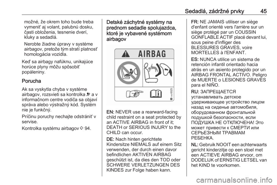 OPEL CORSA 2016.5  Používateľská príručka (in Slovak) Sedadlá, zádržné prvky45možné, že okrem toho bude treba
vymeniť aj volant, palubnú dosku,
časti obloženia, tesnenie dverí,
kľuky a sedadlá.
Nerobte žiadne úpravy v systéme
airbagov, p