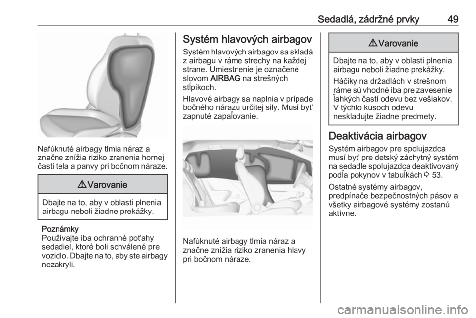 OPEL CORSA 2016.5  Používateľská príručka (in Slovak) Sedadlá, zádržné prvky49
Nafúknuté airbagy tlmia náraz a
značne znížia riziko zranenia hornej
časti tela a panvy pri bočnom náraze.
9 Varovanie
Dbajte na to, aby v oblasti plnenia
airbagu