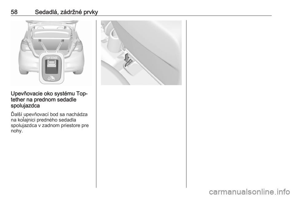 OPEL CORSA 2016.5  Používateľská príručka (in Slovak) 58Sedadlá, zádržné prvky
Upevňovacie oko systému Top-
tether na prednom sedadle
spolujazdca
Ďalší upevňovací bod sa nachádza na koľajnici predného sedadla
spolujazdca v zadnom priestore 