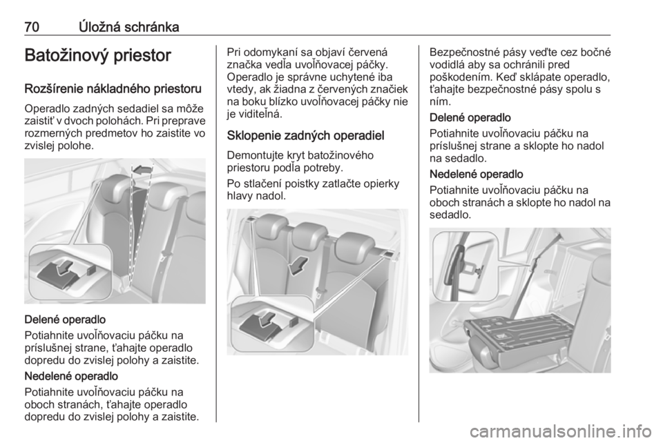 OPEL CORSA 2016.5  Používateľská príručka (in Slovak) 70Úložná schránkaBatožinový priestor
Rozšírenie nákladného priestoru Operadlo zadných sedadiel sa môže
zaistiť v dvoch polohách. Pri preprave rozmerných predmetov ho zaistite vo
zvisle