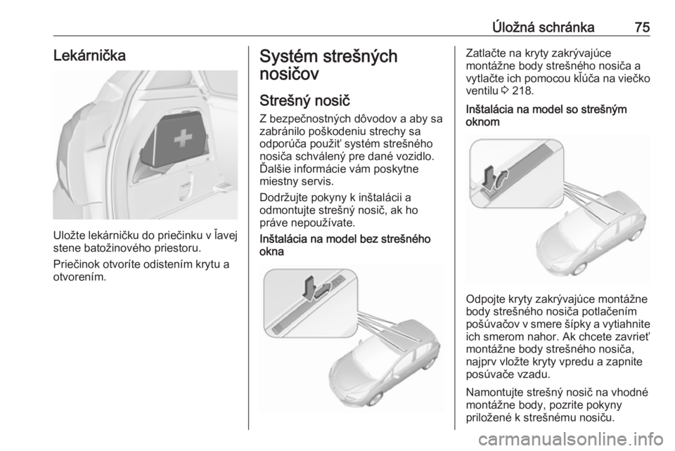 OPEL CORSA 2016.5  Používateľská príručka (in Slovak) Úložná schránka75Lekárnička
Uložte lekárničku do priečinku v ľavejstene batožinového priestoru.
Priečinok otvoríte odistením krytu a
otvorením.
Systém strešných
nosičov
Strešný 