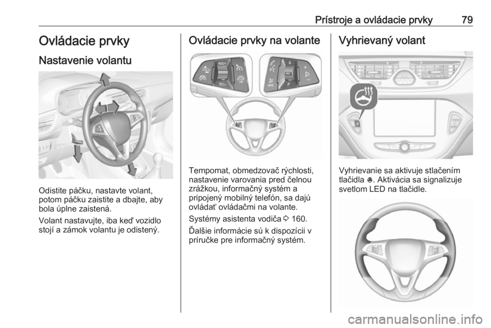 OPEL CORSA 2016.5 Používateľská príručka (in Slovak) Prístroje a ovládacie prvky79Ovládacie prvky
Nastavenie volantu
Odistite páčku, nastavte volant,
potom páčku zaistite a dbajte, aby
bola úplne zaistená.
Volant nastavujte, iba keď vozidlo
st OPEL CORSA 2016.5 Používateľská príručka (in Slovak) Prístroje a ovládacie prvky79Ovládacie prvky
Nastavenie volantu
Odistite páčku, nastavte volant,
potom páčku zaistite a dbajte, aby
bola úplne zaistená.
Volant nastavujte, iba keď vozidlo
st