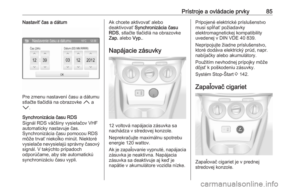 OPEL CORSA 2016.5  Používateľská príručka (in Slovak) Prístroje a ovládacie prvky85Nastaviť čas a dátum
Pre zmenu nastavení času a dátumu
stlačte tlačidlá na obrazovke  H a
I .
Synchronizácia času RDS
Signál RDS väčšiny vysielačov VHF
a