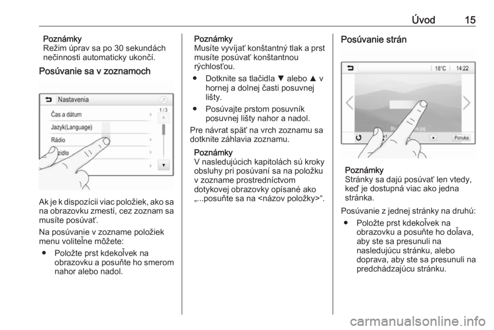 OPEL CORSA 2017  Návod na obsluhu informačného systému (in Slovak) Úvod15Poznámky
Režim úprav sa po 30 sekundách
nečinnosti automaticky ukončí.
Posúvanie sa v zoznamoch
Ak je k dispozícii viac položiek, ako sa na obrazovku zmestí, cez zoznam sa
musíte po
