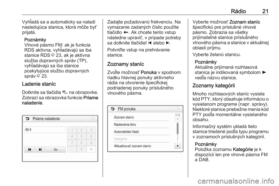 OPEL CORSA 2017  Návod na obsluhu informačného systému (in Slovak) Rádio21Vyhľadá sa a automaticky sa naladí
nasledujúca stanica, ktorá môže byť prijatá.
Poznámky
Vlnové pásmo FM: ak je funkcia RDS aktívna, vyhľadávajú sa iba
stanice RDS  3 23, ak je