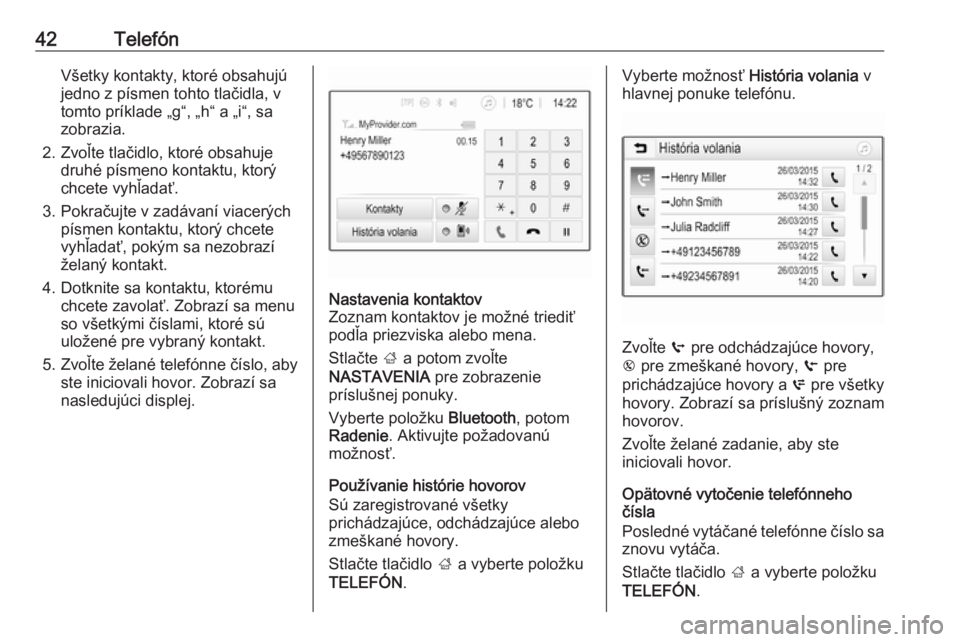 OPEL CORSA 2017  Návod na obsluhu informačného systému (in Slovak) 42TelefónVšetky kontakty, ktoré obsahujú
jedno z písmen tohto tlačidla, v
tomto príklade „g“, „h“ a „i“, sa
zobrazia.
2. Zvoľte tlačidlo, ktoré obsahuje druhé písmeno kontaktu,