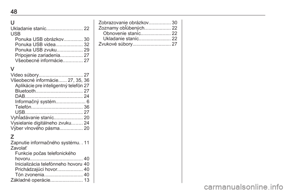 OPEL CORSA 2017  Návod na obsluhu informačného systému (in Slovak) 48UUkladanie staníc ........................... 22
USB Ponuka USB obrázkov ..............30
Ponuka USB videa ....................32
Ponuka USB zvuku ...................29
Pripojenie zariadenia .....