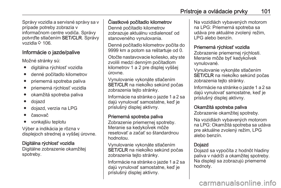 OPEL CORSA 2017  Používateľská príručka (in Slovak) Prístroje a ovládacie prvky101Správy vozidla a servisné správy sa v
prípade potreby zobrazia v
informačnom centre vodiča. Správy
potvrďte stlačením  SET/CLR. Správy
vozidla  3 106.
Inform