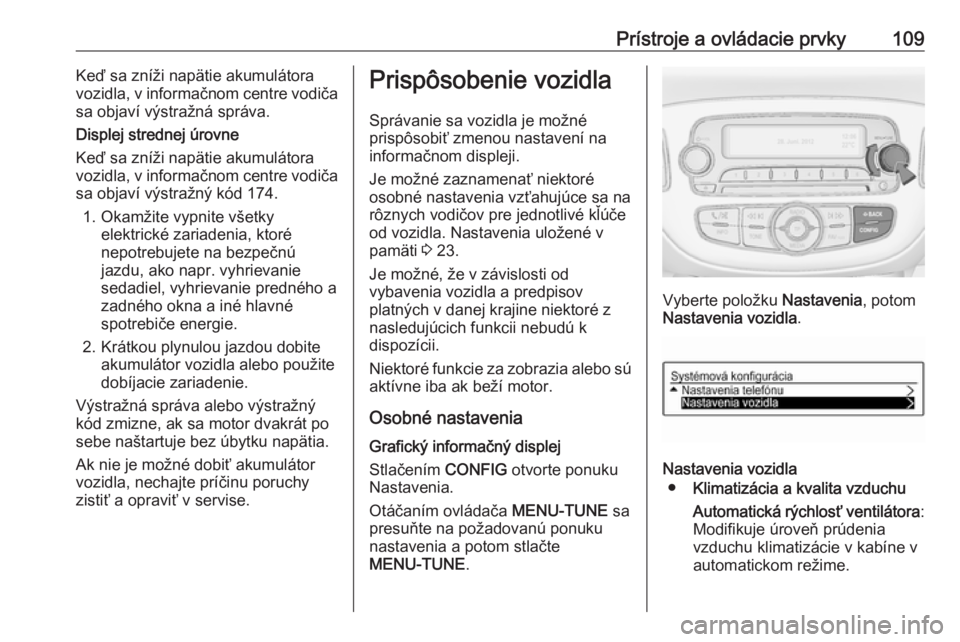 OPEL CORSA 2017  Používateľská príručka (in Slovak) Prístroje a ovládacie prvky109Keď sa zníži napätie akumulátora
vozidla, v informačnom centre vodiča
sa objaví výstražná správa.
Displej strednej úrovne
Keď sa zníži napätie akumulá