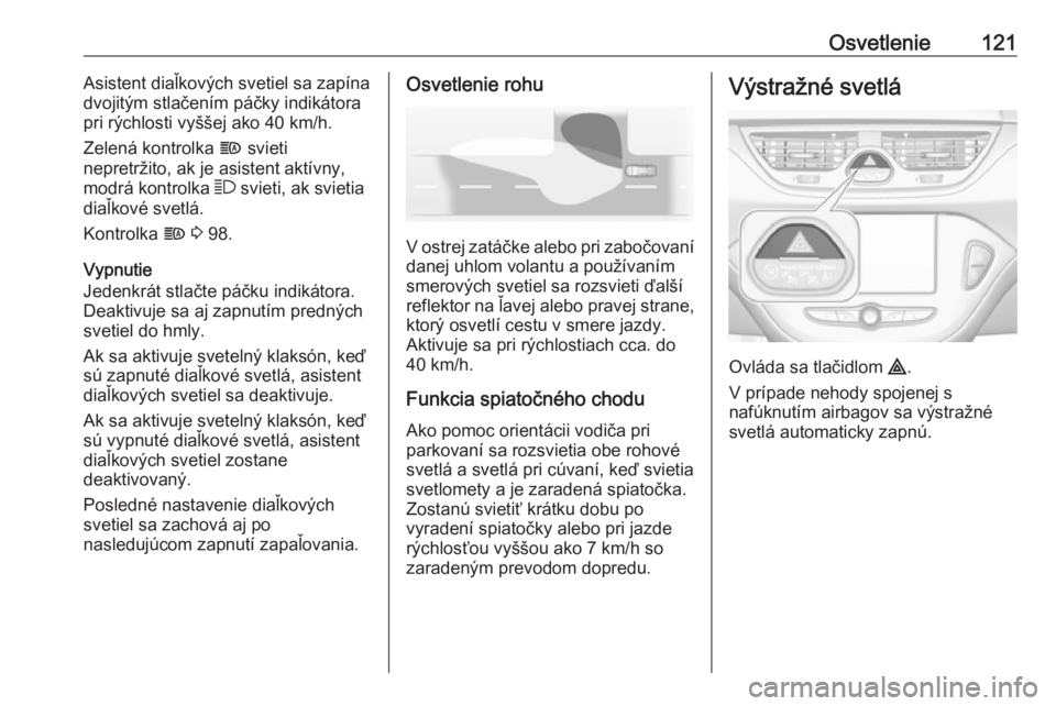 OPEL CORSA 2017  Používateľská príručka (in Slovak) Osvetlenie121Asistent diaľkových svetiel sa zapína
dvojitým stlačením páčky indikátora
pri rýchlosti vyššej ako 40 km/h.
Zelená kontrolka  f svieti
nepretržito, ak je asistent aktívny,
