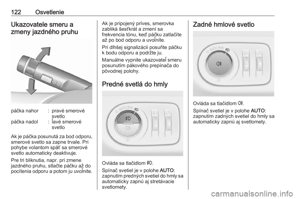OPEL CORSA 2017  Používateľská príručka (in Slovak) 122OsvetlenieUkazovatele smeru azmeny jazdného pruhupáčka nahor:pravé smerové
svetlopáčka nadol:ľavé smerové
svetlo
Ak je páčka posunutá za bod odporu, smerové svetlo sa zapne trvale. Pr