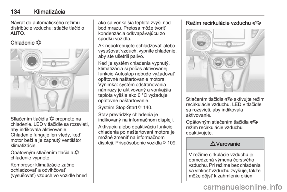 OPEL CORSA 2017  Používateľská príručka (in Slovak) 134KlimatizáciaNávrat do automatického režimudistribúcie vzduchu: stlačte tlačidlo
AUTO .
Chladenie  n
Stlačením tlačidla  n prepnete na
chladenie. LED v tlačidle sa rozsvieti, aby indikova