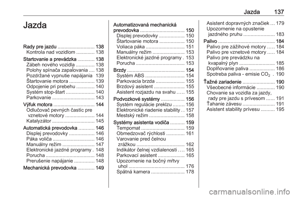 OPEL CORSA 2017  Používateľská príručka (in Slovak) Jazda137JazdaRady pre jazdu........................... 138
Kontrola nad vozidlom .............138
Startovanie a prevádzka ............138
Zábeh nového vozidla .............138
Polohy spínača zapa