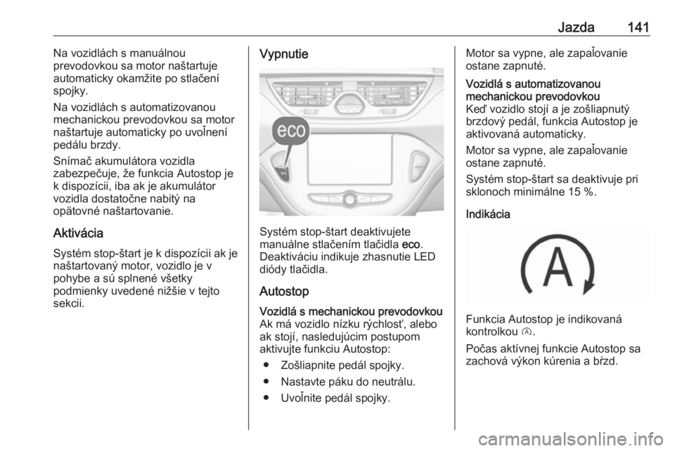 OPEL CORSA 2017  Používateľská príručka (in Slovak) Jazda141Na vozidlách s manuálnou
prevodovkou sa motor naštartuje
automaticky okamžite po stlačení
spojky.
Na vozidlách s automatizovanou
mechanickou prevodovkou sa motor
naštartuje automaticky