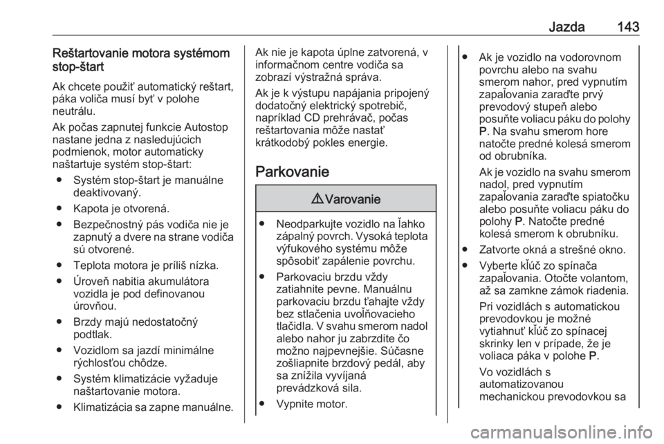 OPEL CORSA 2017  Používateľská príručka (in Slovak) Jazda143Reštartovanie motora systémom
stop-štart
Ak chcete použiť automatický reštart, páka voliča musí byť v polohe
neutrálu.
Ak počas zapnutej funkcie Autostop nastane jedna z nasleduj�