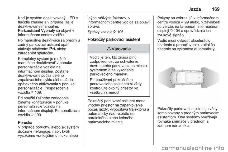 OPEL CORSA 2017  Používateľská príručka (in Slovak) Jazda169Keď je systém deaktivovaný, LED v
tlačidle zhasne a v prípade, že je
deaktivovaný manuálne,
Park.asistent Vypnutý  sa objaví v
informačnom centre vodiča.
Po manuálnej deaktivácii