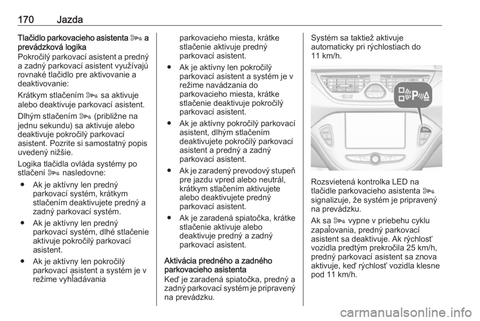 OPEL CORSA 2017  Používateľská príručka (in Slovak) 170JazdaTlačidlo parkovacieho asistenta D a
prevádzková logika
Pokročilý parkovací asistent a predný
a zadný parkovací asistent využívajú
rovnaké tlačidlo pre aktivovanie a
deaktivovanie