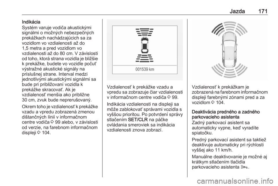 OPEL CORSA 2017  Používateľská príručka (in Slovak) Jazda171Indikácia
Systém varuje vodiča akustickými
signálmi o možných nebezpečných
prekážkach nachádzajúcich sa za vozidlom vo vzdialenosti až do
1,5 metra a pred vozidlom vo
vzdialenost