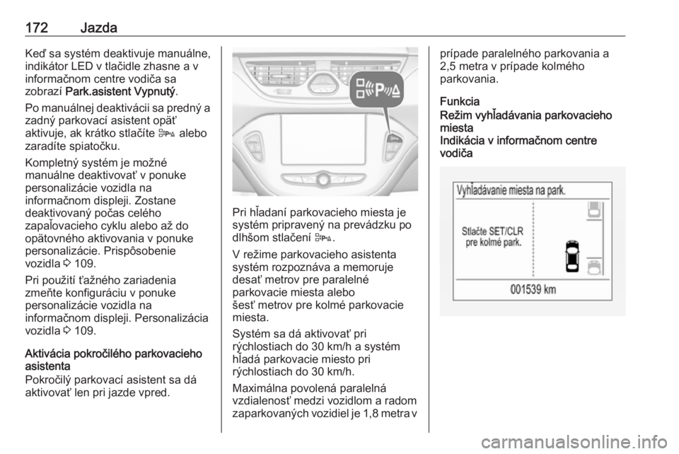 OPEL CORSA 2017  Používateľská príručka (in Slovak) 172JazdaKeď sa systém deaktivuje manuálne,
indikátor LED v tlačidle zhasne a v
informačnom centre vodiča sa
zobrazí  Park.asistent Vypnutý .
Po manuálnej deaktivácii sa predný a zadný par
