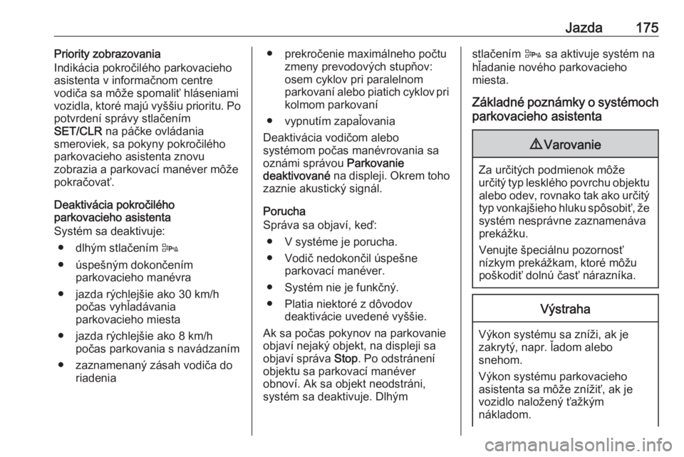 OPEL CORSA 2017  Používateľská príručka (in Slovak) Jazda175Priority zobrazovania
Indikácia pokročilého parkovacieho
asistenta v informačnom centre
vodiča sa môže spomaliť hláseniami
vozidla, ktoré majú vyššiu prioritu. Po
potvrdení sprá