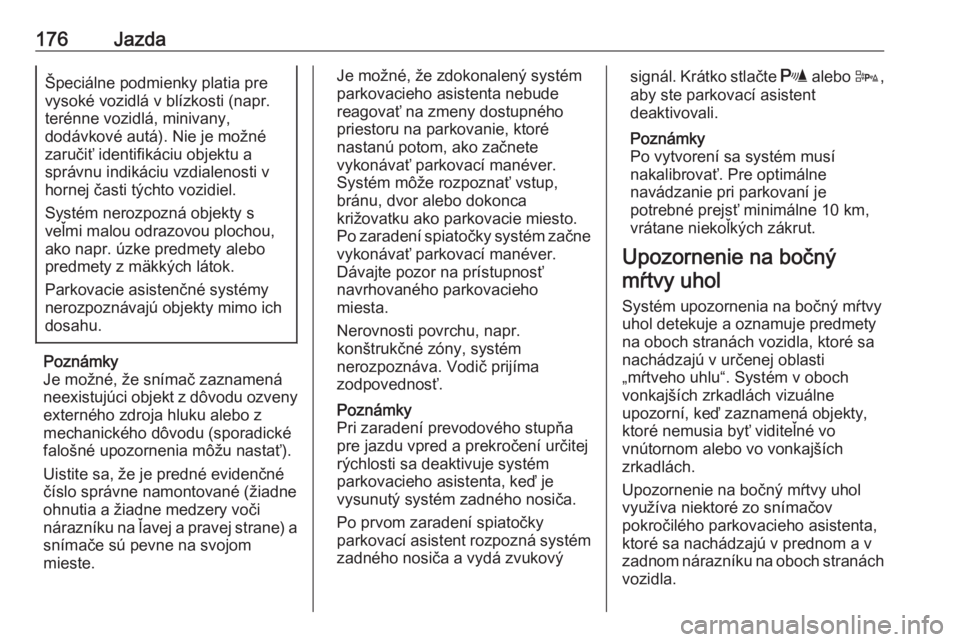 OPEL CORSA 2017  Používateľská príručka (in Slovak) 176JazdaŠpeciálne podmienky platia pre
vysoké vozidlá v blízkosti (napr.
terénne vozidlá, minivany,
dodávkové autá). Nie je možné
zaručiť identifikáciu objektu a
správnu indikáciu vzd