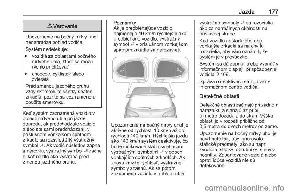 OPEL CORSA 2017  Používateľská príručka (in Slovak) Jazda1779Varovanie
Upozornenie na bočný mŕtvy uhol
nenahrádza pohľad vodiča.
Systém nedetekuje:
● vozidlá za oblasťami bočného mŕtveho uhla, ktoré sa môžurýchlo približovať
● cho