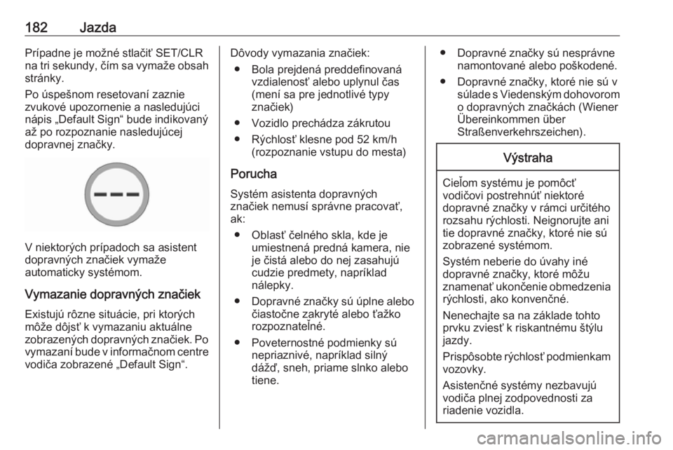 OPEL CORSA 2017  Používateľská príručka (in Slovak) 182JazdaPrípadne je možné stlačiť SET/CLR
na tri sekundy, čím sa vymaže obsah stránky.
Po úspešnom resetovaní zaznie zvukové upozornenie a nasledujúci
nápis „Default Sign“ bude indi
