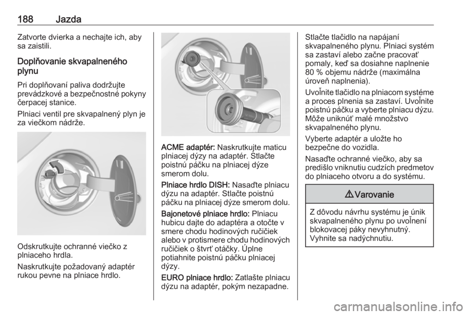 OPEL CORSA 2017  Používateľská príručka (in Slovak) 188JazdaZatvorte dvierka a nechajte ich, aby
sa zaistili.
Doplňovanie skvapalneného
plynu
Pri doplňovaní paliva dodržujte
prevádzkové a bezpečnostné pokyny
čerpacej stanice.
Plniaci ventil p