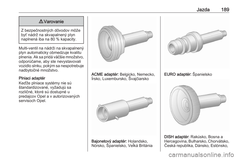 OPEL CORSA 2017  Používateľská príručka (in Slovak) Jazda1899Varovanie
Z bezpečnostných dôvodov môže
byť nádrž na skvapalnený plyn
naplnená iba na 80 % kapacity.
Multi-ventil na nádrži na skvapalnený plyn automaticky obmedzuje kvalitu
plne