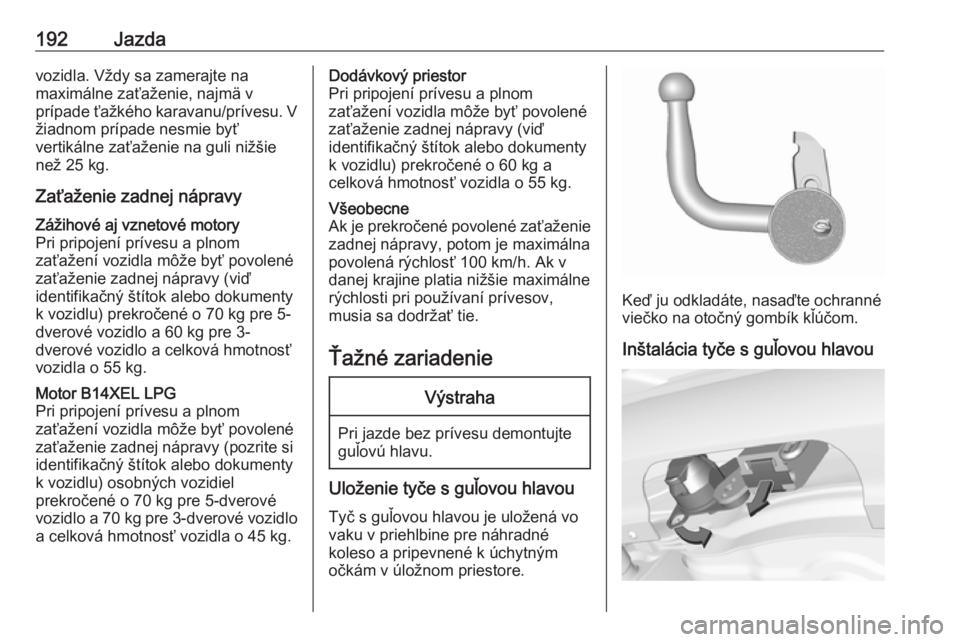 OPEL CORSA 2017  Používateľská príručka (in Slovak) 192Jazdavozidla. Vždy sa zamerajte na
maximálne zaťaženie, najmä v
prípade ťažkého karavanu/prívesu. V
žiadnom prípade nesmie byť
vertikálne zaťaženie na guli nižšie
než 25 kg.
Zať