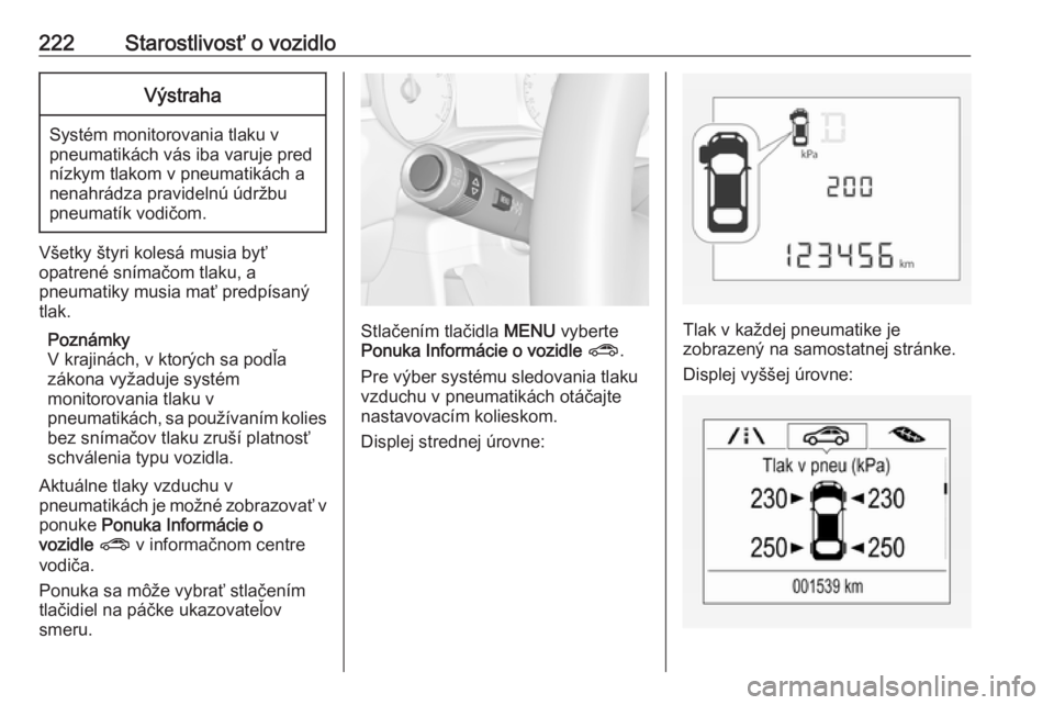 OPEL CORSA 2017  Používateľská príručka (in Slovak) 222Starostlivosť o vozidloVýstraha
Systém monitorovania tlaku v
pneumatikách vás iba varuje pred nízkym tlakom v pneumatikách a
nenahrádza pravidelnú údržbu
pneumatík vodičom.
Všetky št